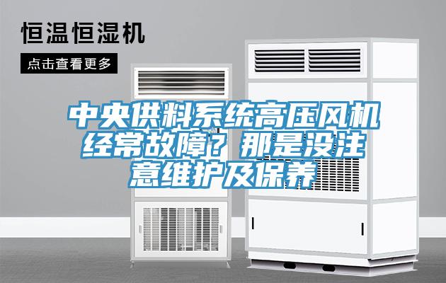 中央供料系统高压风机经常故障？那是没注意维护及保养