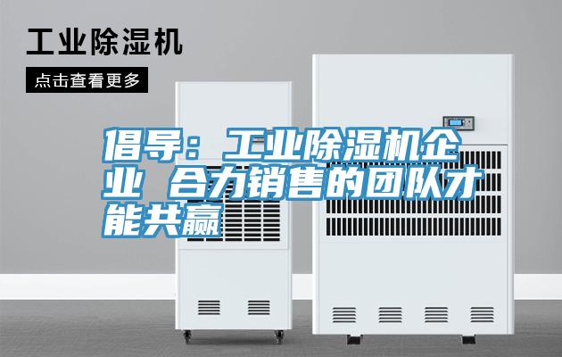 倡导：工业MR.好色破解版企业 合力销售的团队才能共赢
