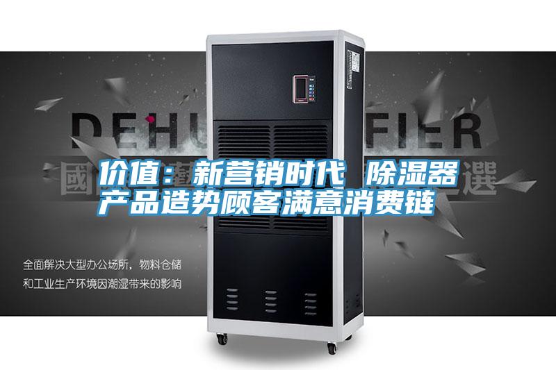 价值：新营销时代 除湿器产品造势顾客满意消费链
