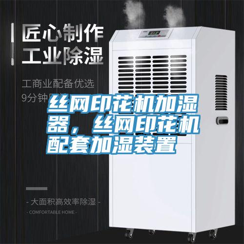 丝网印花机加湿器，丝网印花机配套加湿装置