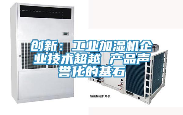 创新：工业加湿机企业技术超越 产品声誉化的基石