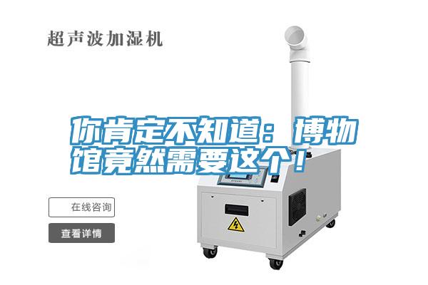 你肯定不知道：博物馆竟然需要这个！