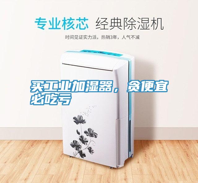 买工业加湿器，贪便宜必吃亏
