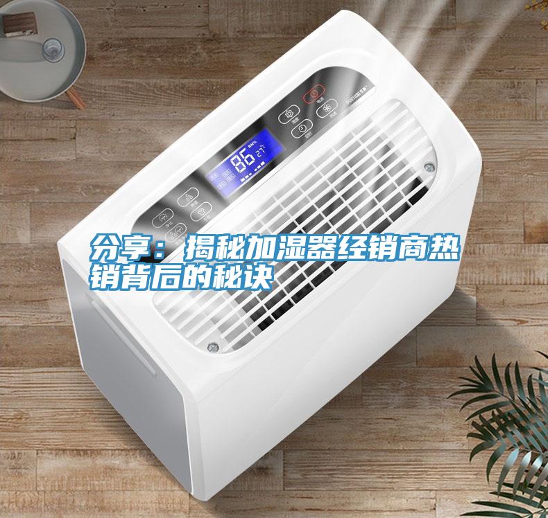 分享：揭秘加湿器经销商热销背后的秘诀