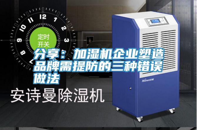 分享：加湿机企业塑造品牌需提防的三种错误做法
