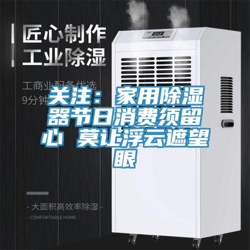 关注：家用除湿器节日消费须留心 莫让浮云遮望眼