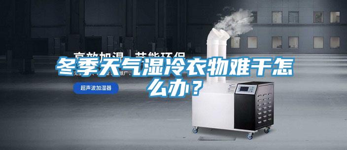 冬季天气湿冷衣物难干怎么办？