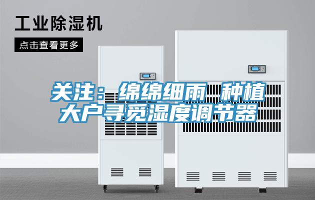 关注：绵绵细雨 种植大户寻觅湿度调节器