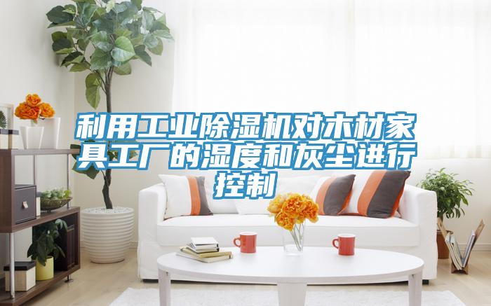利用工业MR.好色破解版对木材家具工厂的湿度和灰尘进行控制