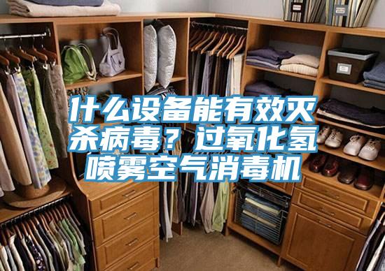 什么设备能有效灭杀病毒？过氧化氢喷雾空气消毒机