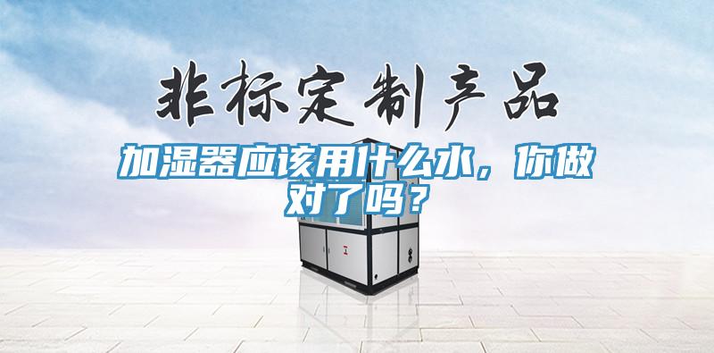 加湿器应该用什么水，你做对了吗？
