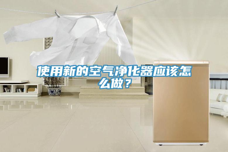 使用新的空气净化器应该怎么做？