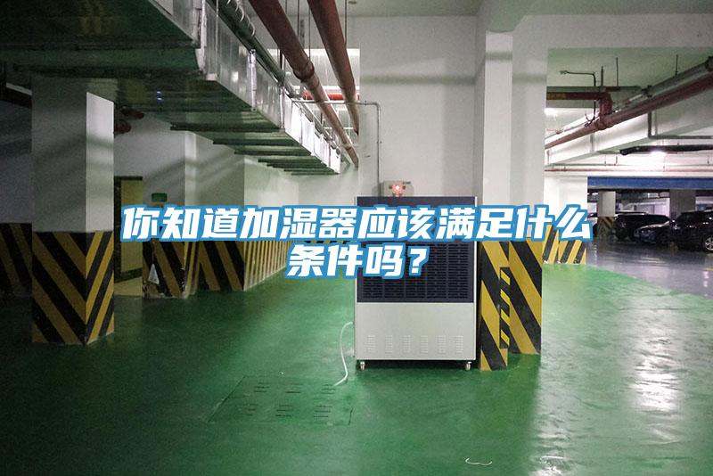 你知道加湿器应该满足什么条件吗？