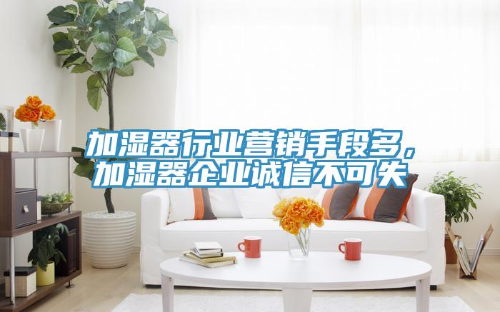 加湿器行业营销手段多，加湿器企业诚信不可失