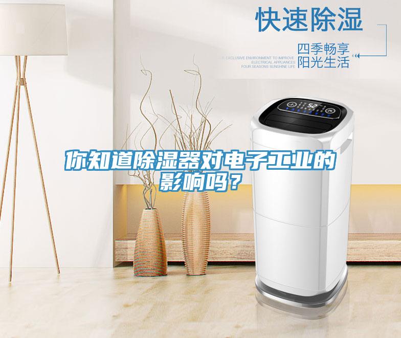 你知道除湿器对电子工业的影响吗？