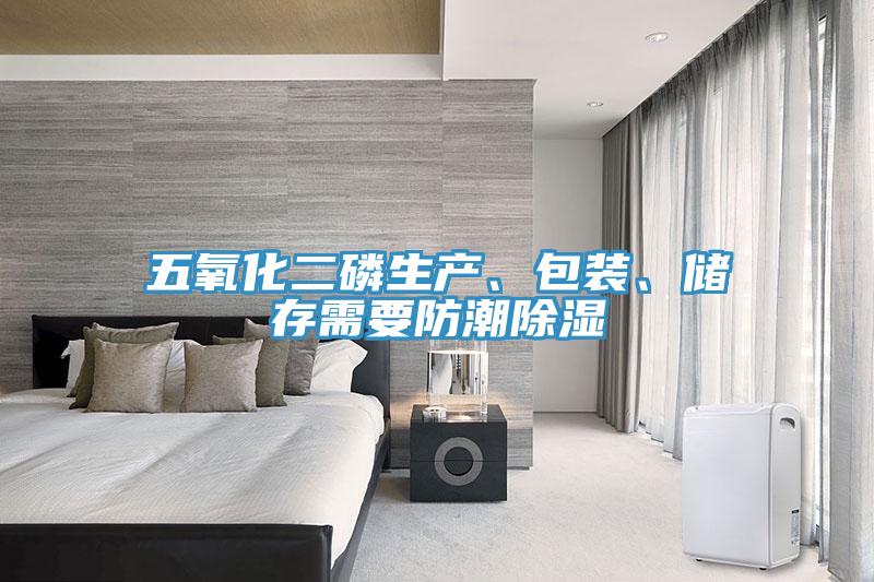 五氧化二磷生产、包装、储存需要防潮除湿
