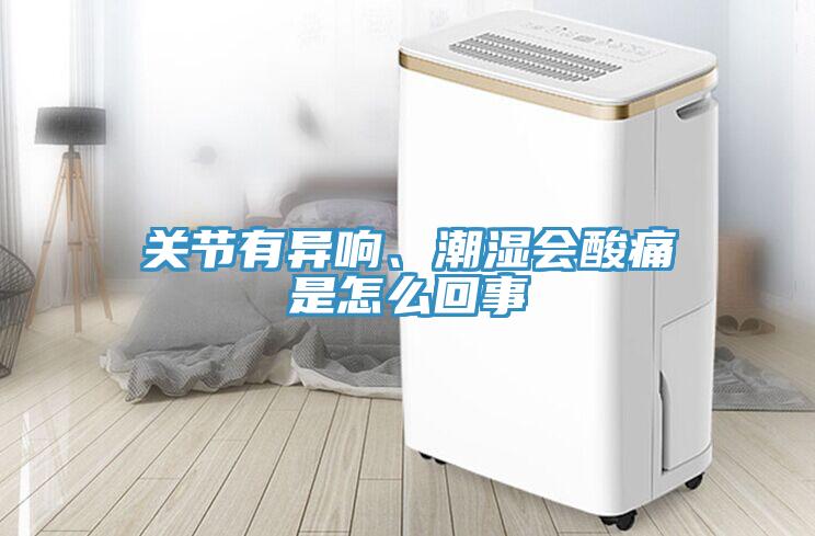 关节有异响、潮湿会酸痛是怎么回事