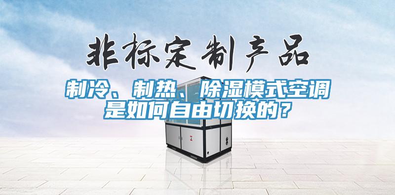 制冷、制热、除湿模式空调是如何自由切换的？