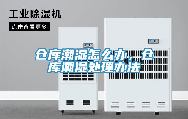 仓库潮湿怎么办，仓库潮湿处理办法