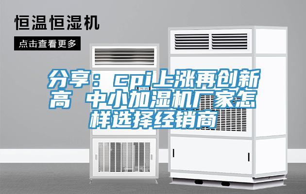 分享：cpi上涨再创新高 中小加湿机厂家怎样选择经销商