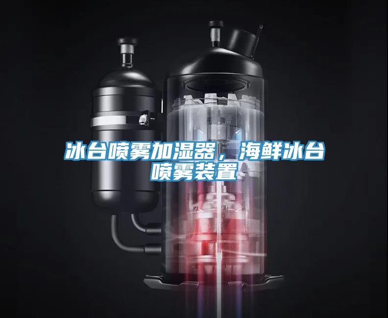 冰台喷雾加湿器，海鲜冰台喷雾装置