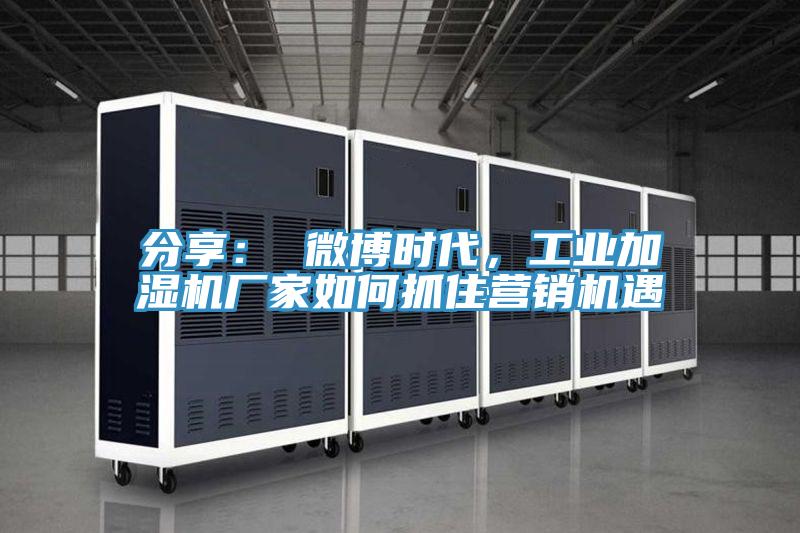 分享： 微博时代，工业加湿机厂家如何抓住营销机遇