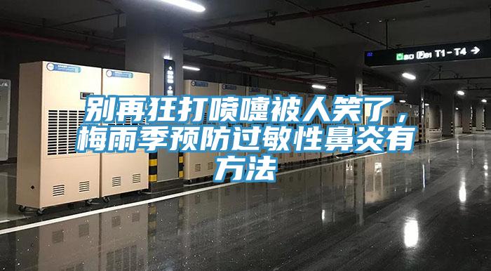 别再狂打喷嚏被人笑了，梅雨季预防过敏性鼻炎有方法