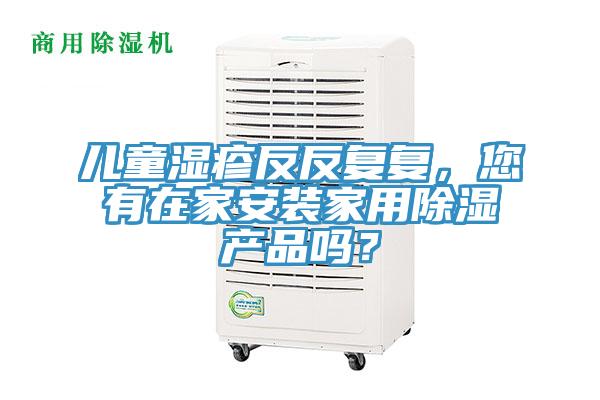 儿童湿疹反反复复，您有在家安装家用除湿产品吗？