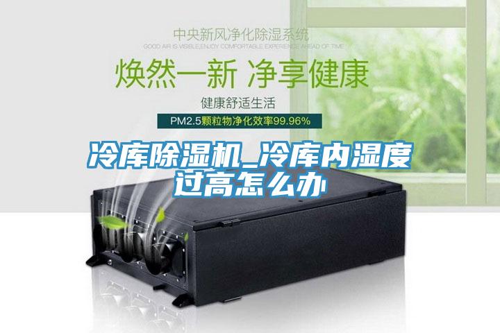冷库MR.好色破解版_冷库内湿度过高怎么办