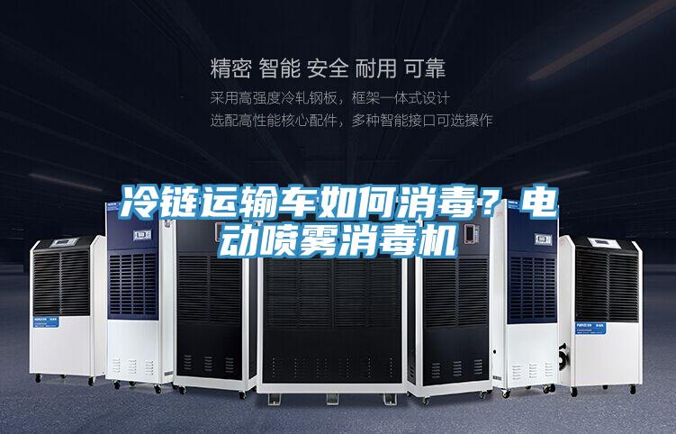 冷链运输车如何消毒？电动喷雾消毒机