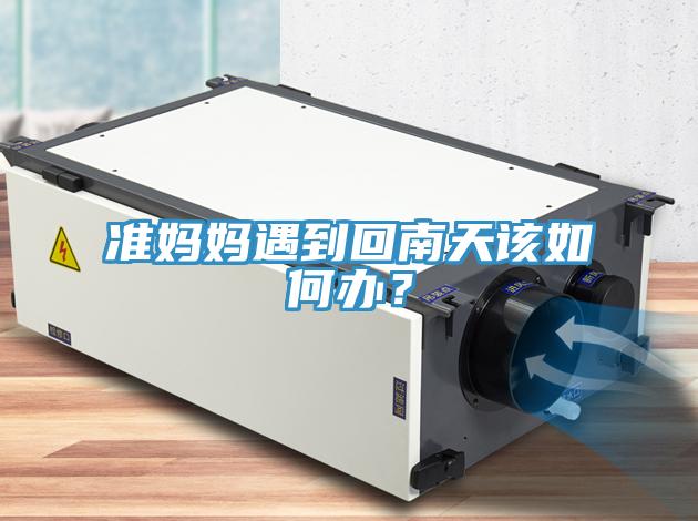 准妈妈遇到回南天该如何办？