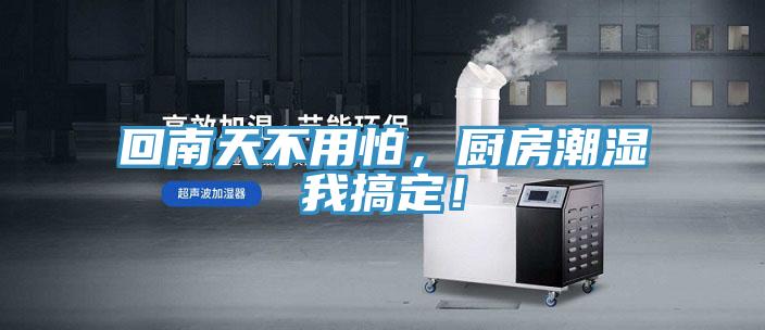 回南天不用怕，厨房潮湿我搞定！