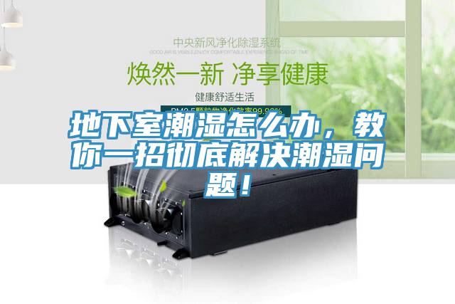 地下室潮湿怎么办，教你一招彻底解决潮湿问题！