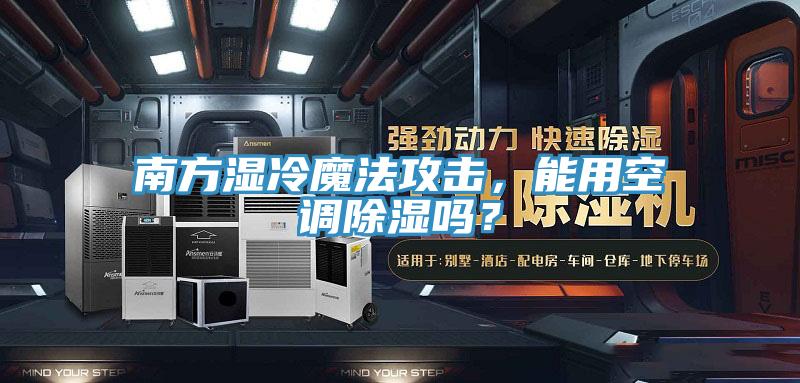南方湿冷魔法攻击，能用空调除湿吗？