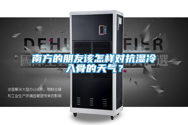 南方的朋友该怎样对抗湿冷入骨的天气？