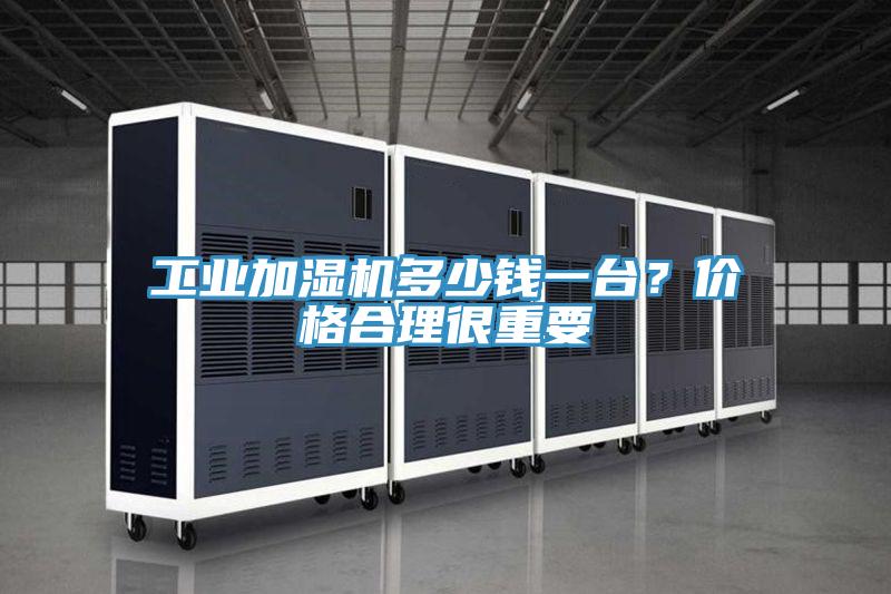 工业加湿机多少钱一台？价格合理很重要
