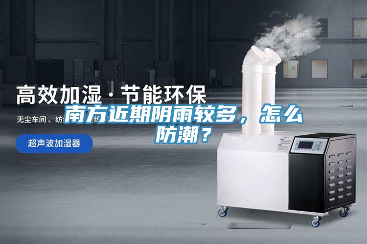 南方近期阴雨较多，怎么防潮？