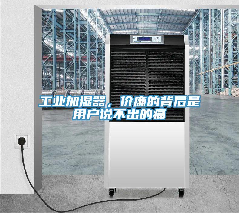 工业加湿器，价廉的背后是用户说不出的痛