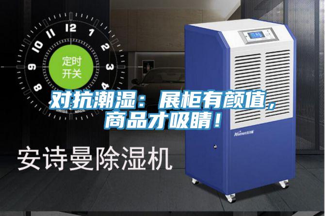 对抗潮湿：展柜有颜值，商品才吸睛！