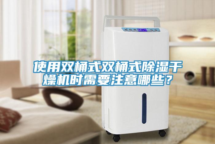 使用双桶式双桶式除湿干燥机时需要注意哪些？