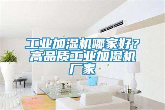工业加湿机哪家好？高品质工业加湿机厂家