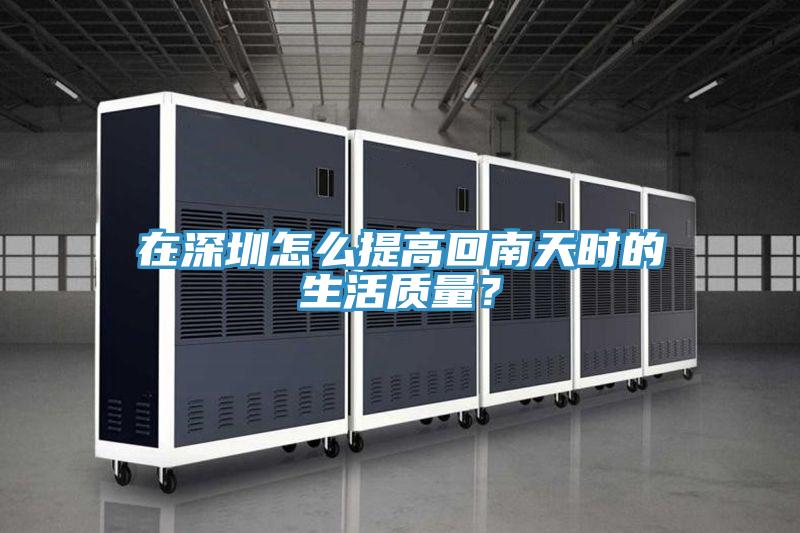 在深圳怎么提高回南天时的生活质量？