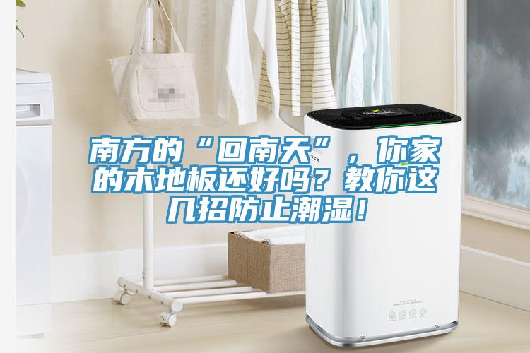 南方的“回南天”，你家的木地板还好吗？教你这几招防止潮湿！