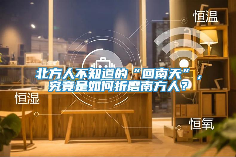 北方人不知道的“回南天”，究竟是如何折磨南方人？