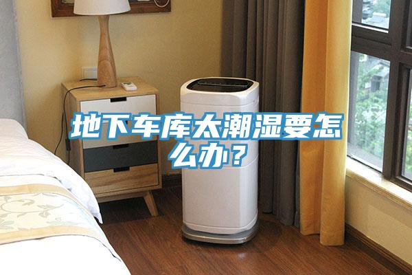 地下车库太潮湿要怎么办？
