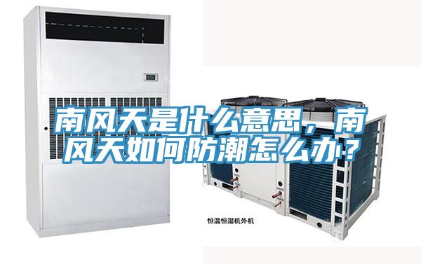 南风天是什么意思，南风天如何防潮怎么办？