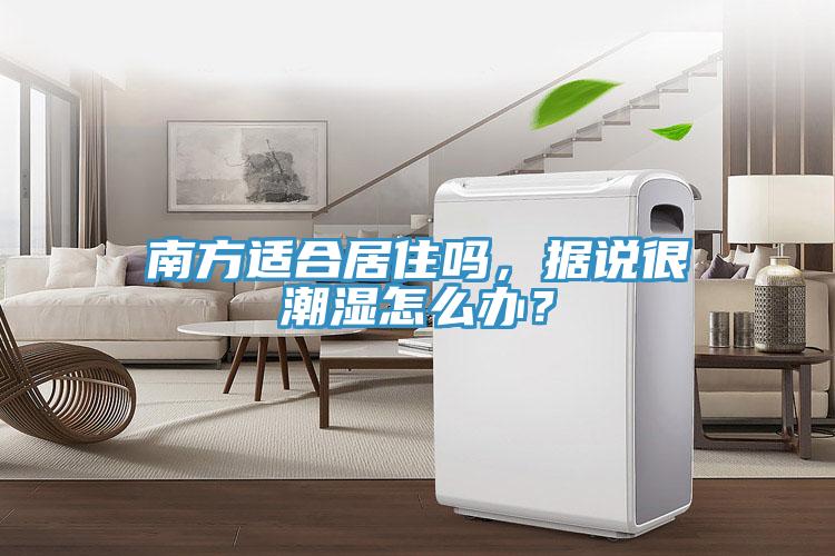 南方适合居住吗，据说很潮湿怎么办？