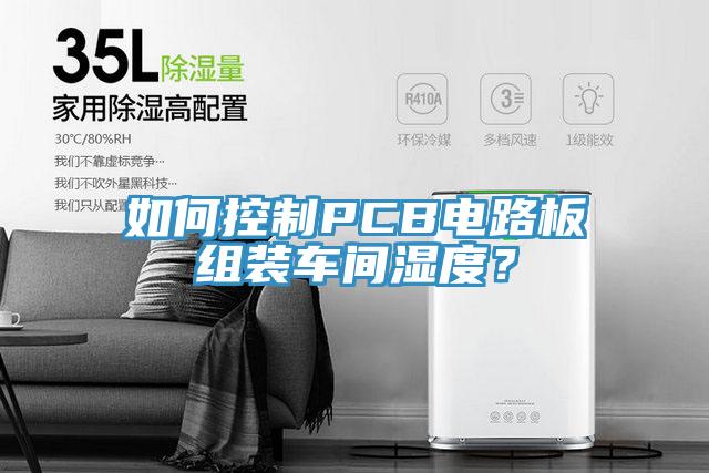 如何控制PCB电路板组装车间湿度？