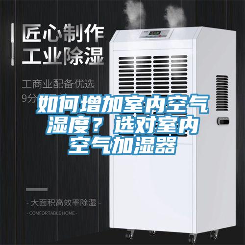 如何增加室内空气湿度？选对室内空气加湿器