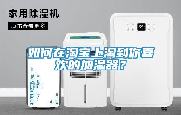 如何在淘宝上淘到你喜欢的加湿器？